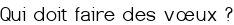 Qui doit faire des vœux<small class="fine d-inline"> </small>?