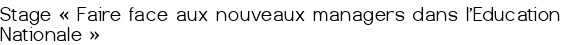 Stage «<small class="fine d-inline"> </small>Faire face aux nouveaux managers dans l'Education Nationale<small class="fine d-inline"> </small>»