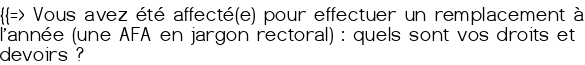 {{=> Vous avez été affecté(e) pour effectuer un remplacement à l'année (une AFA en jargon rectoral) : quels sont vos droits et devoirs<small class="fine d-inline"> </small>?